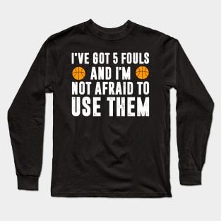 I ve got 5 fouls and i m not afraid to use them Long Sleeve T-Shirt